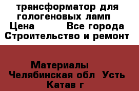 трансформатор для гологеновых ламп › Цена ­ 250 - Все города Строительство и ремонт » Материалы   . Челябинская обл.,Усть-Катав г.